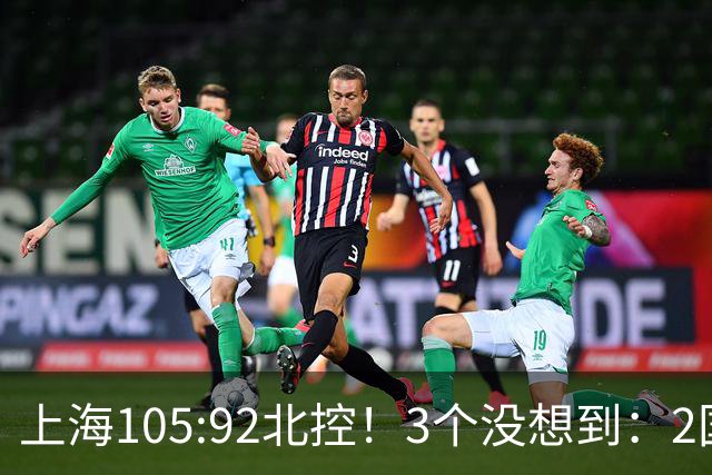 上海105:92北控！3个没想到：2国手对飙+残阵仍赢球，体现1优势
