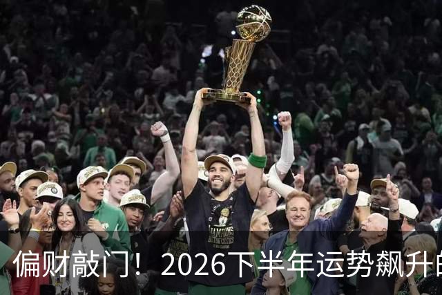 偏财敲门！2026下半年运势飙升的3个生肖，有你吗？