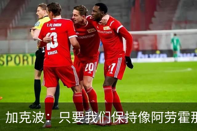 加克波：只要我们保持像阿劳霍那样的拼搏心态，前景一定光明