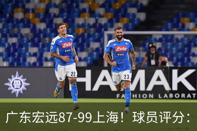 广东宏远87-99上海！球员评分：2人满分，2人良好，4人不合格