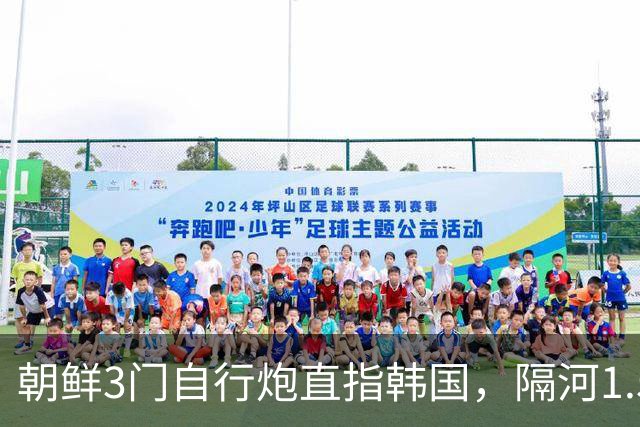 朝鲜3门自行炮直指韩国，隔河1.5公里就能拍到