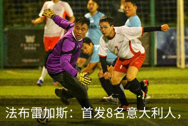 法布雷加斯：首发8名意大利人，青训已在复制一线队理念