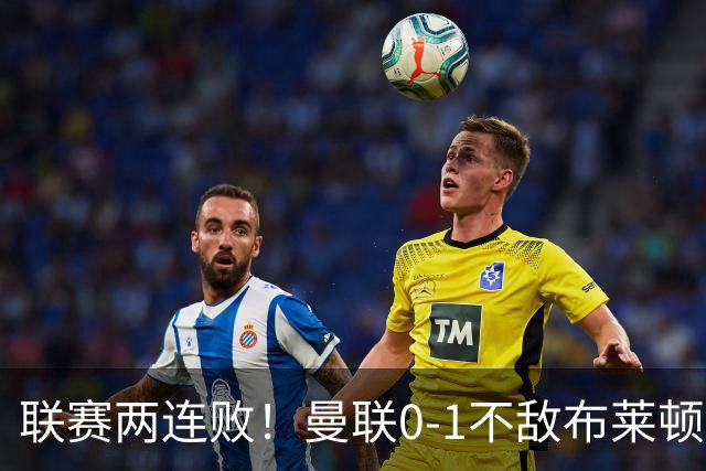 联赛两连败！曼联0-1不敌布莱顿！努内斯失误+多纳鲁马神扑难救主