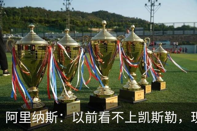阿里纳斯：以前看不上凯斯勒，现在他是我们的第三巨头